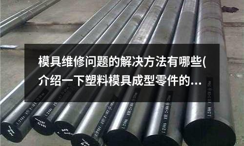 模具維修問題的解決方法有哪些(介紹一下塑料模具成型零件的尺寸的確定方法)