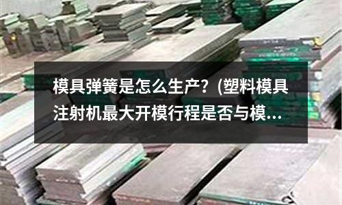 模具彈簧是怎么生產？(塑料模具注射機最大開模行程是否與模具厚度有關？為什么？)