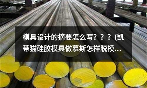 模具設計的摘要怎么寫？？？(凱蒂貓硅膠模具做慕斯怎樣脫模才不會弄花？)