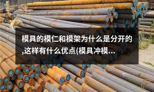 模具的模仁和模架為什么是分開的,這樣有什么優點(模具沖模零件的分類都有哪些)