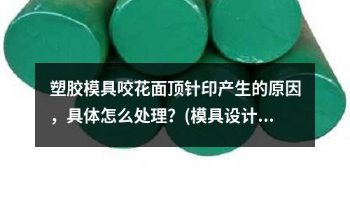 塑膠模具咬花面頂針印產生的原因，具體怎么處理？(模具設計與制造的必須技能是什么？)