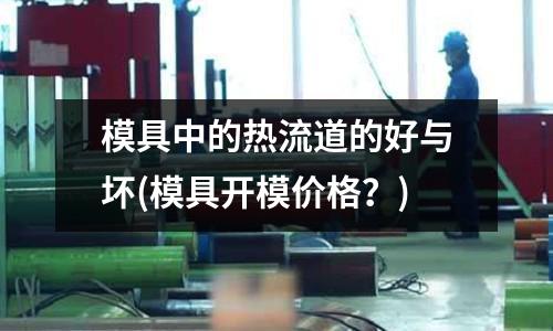 模具中的熱流道的好與壞(模具開模價格？)