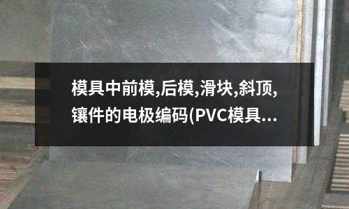 模具中前模,后模,滑塊,斜頂,鑲件的電極編碼(PVC模具熱流道系統應用的不足之處在哪兒？)