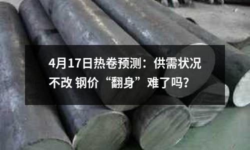 4月17日熱卷預測：供需狀況不改 鋼價“翻身”難了嗎？