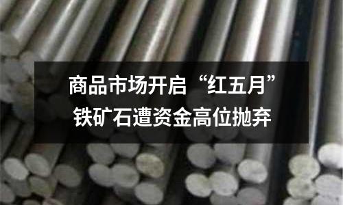 商品市場開啟“紅五月” 鐵礦石遭資金高位拋棄