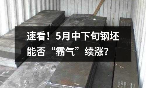 速看！5月中下旬鋼坯能否“霸氣”續漲？