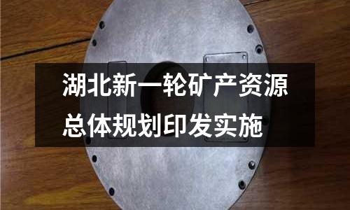湖北新一輪礦產資源總體規劃印發實施