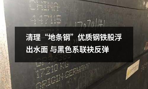 清理“地條鋼”優(yōu)質(zhì)鋼鐵股浮出水面 與黑色系聯(lián)袂反彈