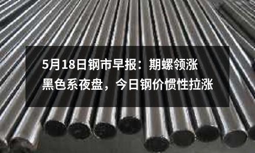 5月18日鋼市早報：期螺領漲黑色系夜盤，今日鋼價慣性拉漲