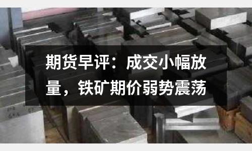 期貨早評：成交小幅放量，鐵礦期價弱勢震蕩