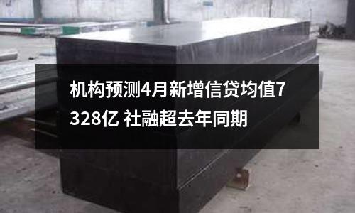 機構預測4月新增信貸均值7328億 社融超去年同期