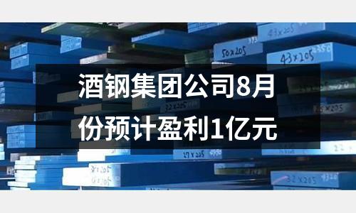 酒鋼集團公司8月份預計盈利1億元