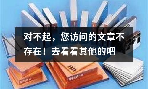 對不起，您訪問的文章不存在！去看看其他的吧