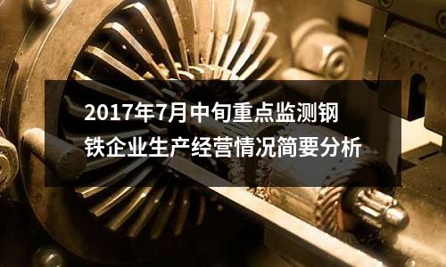2017年7月中旬重點監測鋼鐵企業生產經營情況簡要分析