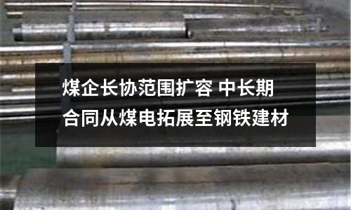 煤企長協范圍擴容 中長期合同從煤電拓展至鋼鐵建材