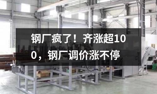 鋼廠瘋了！齊漲超100，鋼廠調價漲不停