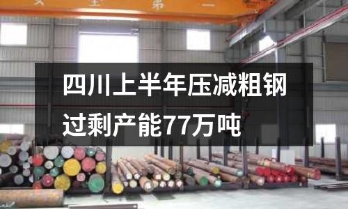 四川上半年壓減粗鋼過剩產能77萬噸