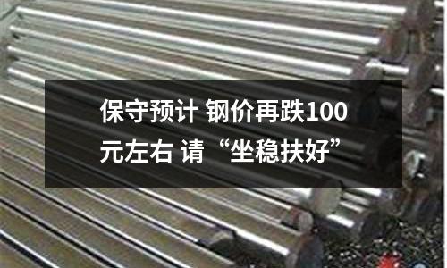 保守預計 鋼價再跌100元左右 請“坐穩扶好”