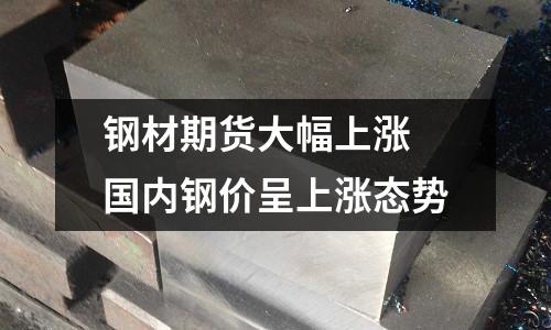 鋼材期貨大幅上漲 國內鋼價呈上漲態勢