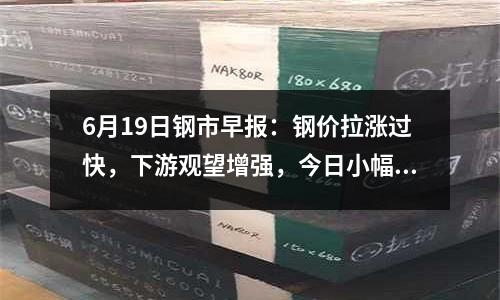 6月19日鋼市早報：鋼價拉漲過快，下游觀望增強，今日小幅震蕩趨高運行