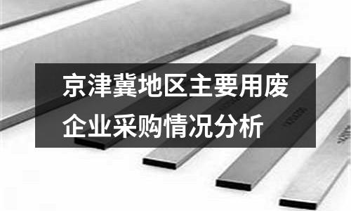 京津冀地區主要用廢企業采購情況分析