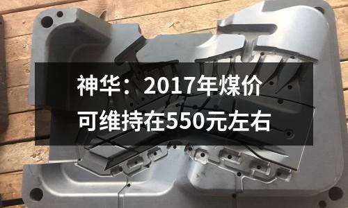 神華：2017年煤價(jià)可維持在550元左右