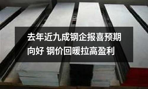 去年近九成鋼企報喜預期向好 鋼價回暖拉高盈利