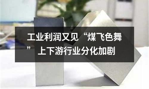 工業利潤又見“煤飛色舞” 上下游行業分化加劇