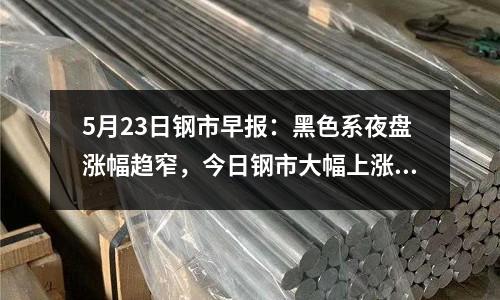 5月23日鋼市早報：黑色系夜盤漲幅趨窄，今日鋼市大幅上漲動力不足