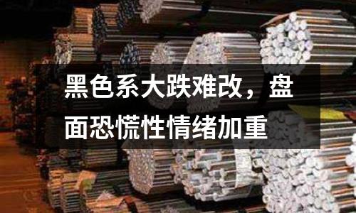 黑色系大跌難改，盤面恐慌性情緒加重