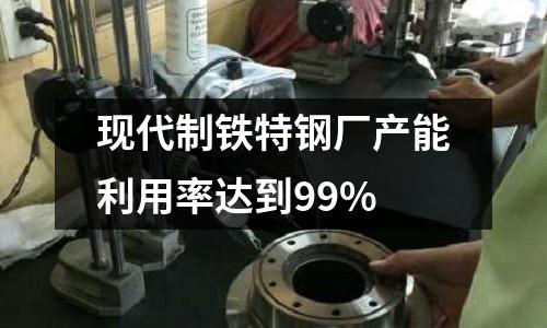 現代制鐵特鋼廠產能利用率達到99%