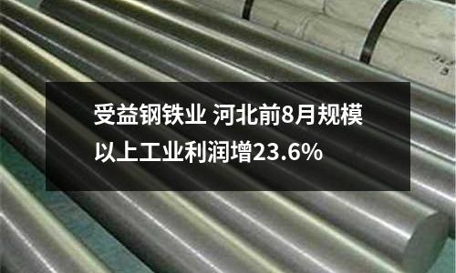 受益鋼鐵業 河北前8月規模以上工業利潤增23.6%