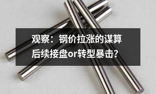 觀察：鋼價拉漲的謀算 后續接盤or轉型暴擊？