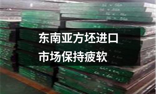 東南亞方坯進口市場保持疲軟