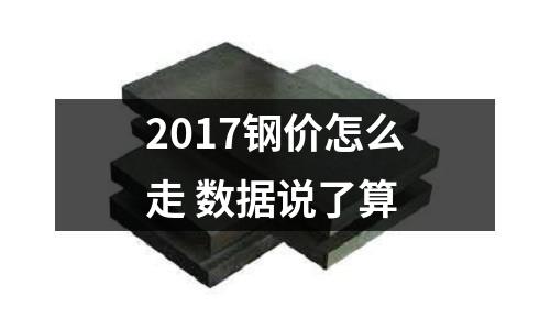 2017鋼價怎么走 數據說了算