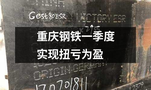 重慶鋼鐵一季度實現扭虧為盈