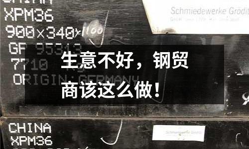 生意不好，鋼貿商該這么做！
