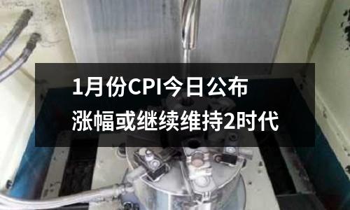 1月份CPI今日公布 漲幅或繼續維持2時代