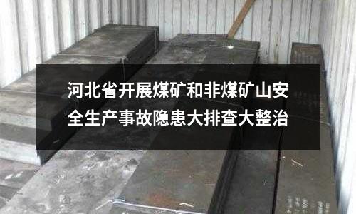 河北省開展煤礦和非煤礦山安全生產事故隱患大排查大整治