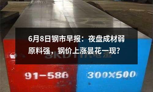 6月8日鋼市早報：夜盤成材弱原料強，鋼價上漲曇花一現？