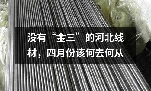 沒有“金三”的河北線材，四月份該何去何從