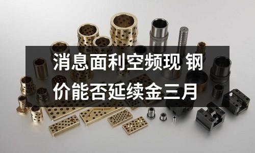 消息面利空頻現 鋼價能否延續金三月