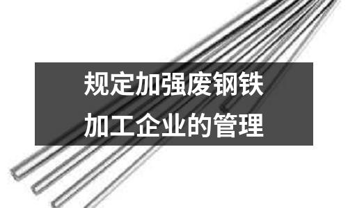 規定加強廢鋼鐵加工企業的管理