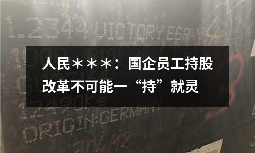 人民＊＊＊：國企員工持股改革不可能一“持”就靈