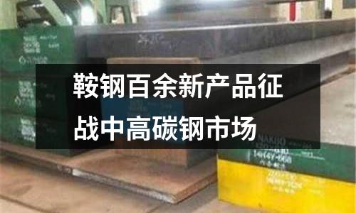 鞍鋼百余新產品征戰中高碳鋼市場