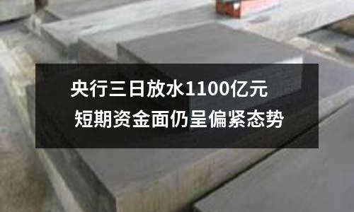 央行三日放水1100億元 短期資金面仍呈偏緊態勢