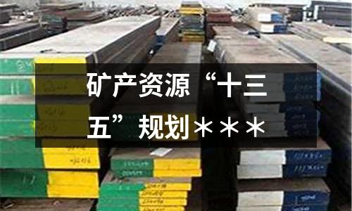 礦產資源“十三五”規劃＊＊＊