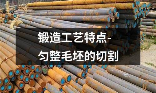 鍛造工藝特點-勻整毛坯的切割
