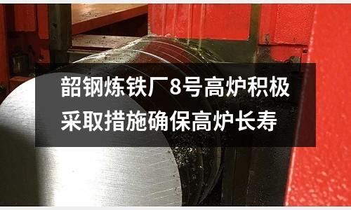 韶鋼煉鐵廠8號(hào)高爐積極采取措施確保高爐長(zhǎng)壽