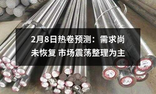 2月8日熱卷預(yù)測(cè)：需求尚未恢復(fù) 市場(chǎng)震蕩整理為主